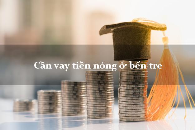 Cần vay tiền nóng ở bến tre