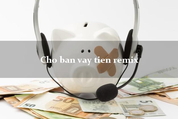 Cho ban vay tien remix