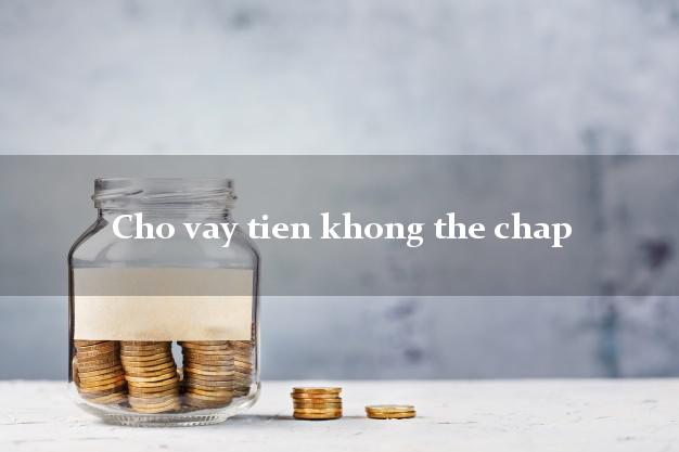 Cho vay tien khong the chap