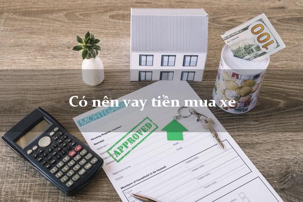 Có nên vay tiền mua xe