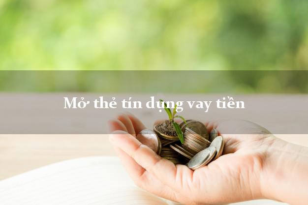 Mở thẻ tín dụng vay tiền