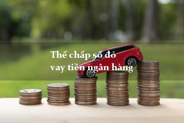 Thế chấp sổ đỏ vay tiền ngân hàng