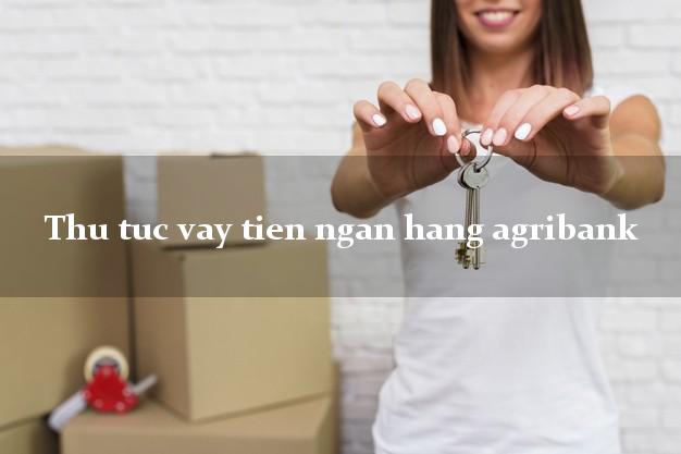 Thu tuc vay tien ngan hang agribank