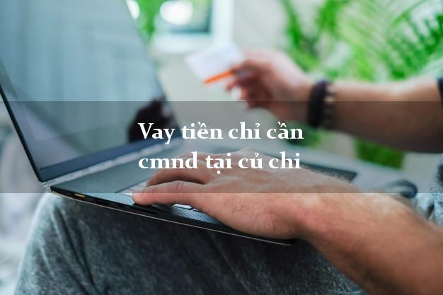 Vay tiền chỉ cần cmnd tại củ chi