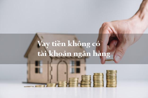 Vay tiền không có tài khoản ngân hàng