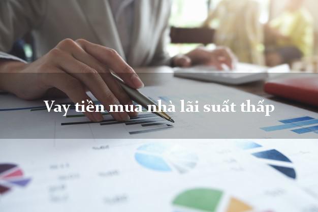 Vay tiền mua nhà lãi suất thấp
