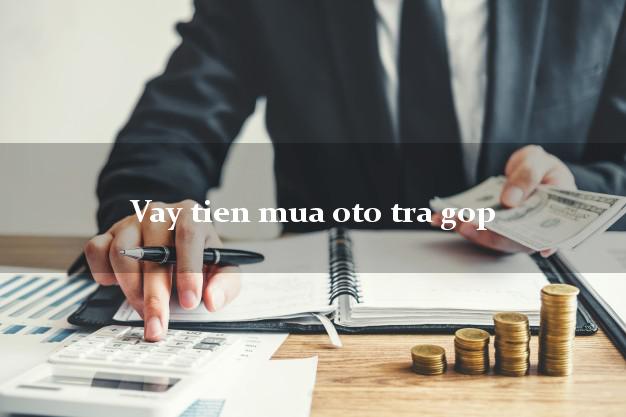 Vay tien mua oto tra gop