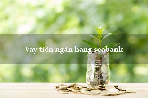 Vay tiền ngân hàng seabank