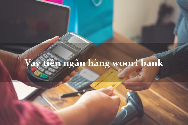 Vay tiền ngân hàng woori bank
