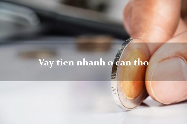Vay tien nhanh o can tho