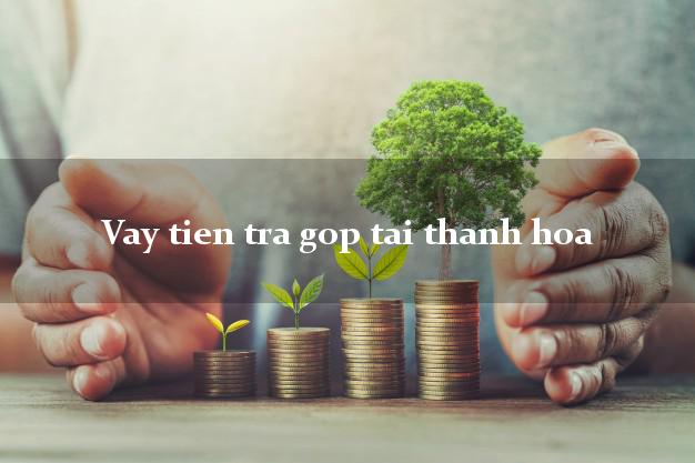 Vay tien tra gop tai thanh hoa